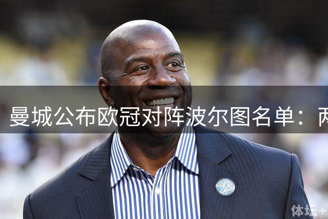 曼城公布欧冠对阵波尔图名单：两名主力缺阵 新援入选
